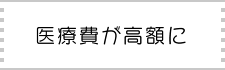 医療費が高額に